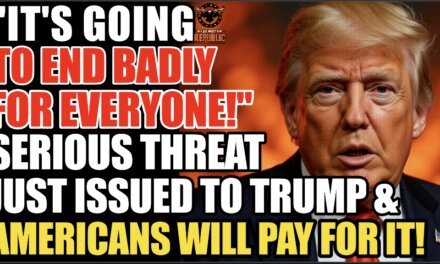 “It’s Going To End Badly For Everyone!” Serious Threat Just Issued To Trump & Americans Will Pay For It!
